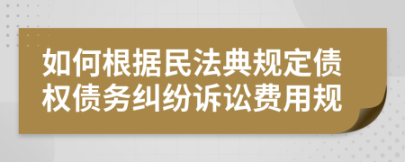 如何根據(jù)民法典規(guī)定債權(quán)債務(wù)糾紛訴訟費用規(guī)