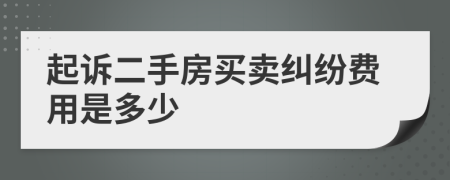起訴二手房買賣糾紛費用是多少