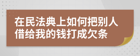 在民法典上如何把別人借給我的錢(qián)打成欠條