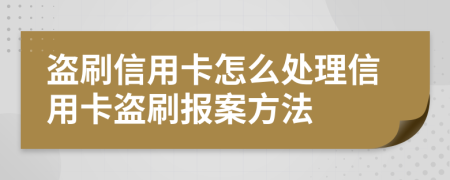盜刷信用卡怎么處理信用卡盜刷報案方法