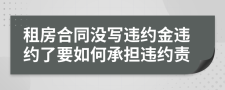 租房合同沒寫違約金違約了要如何承擔(dān)違約責(zé)