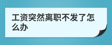 工資突然離職不發(fā)了怎么辦