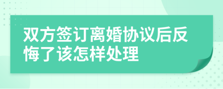 雙方簽訂離婚協(xié)議后反悔了該怎樣處理