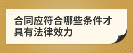 合同應(yīng)符合哪些條件才具有法律效力