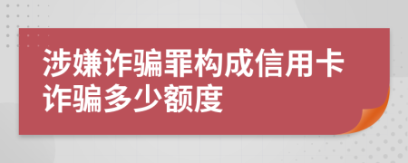 涉嫌詐騙罪構(gòu)成信用卡詐騙多少額度