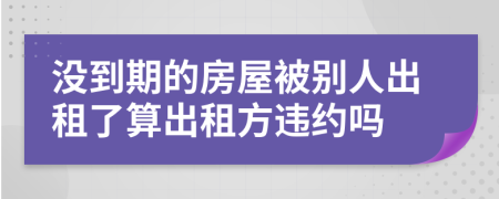 沒(méi)到期的房屋被別人出租了算出租方違約嗎
