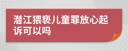 潛江猥褻兒童罪放心起訴可以嗎