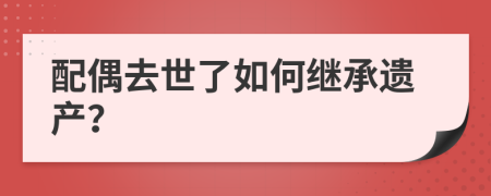 配偶去世了如何繼承遺產(chǎn)？