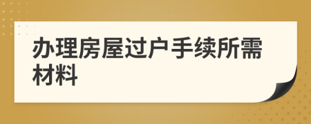 辦理房屋過(guò)戶手續(xù)所需材料