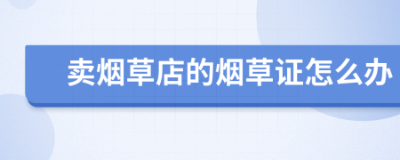 賣煙草店的煙草證怎么辦