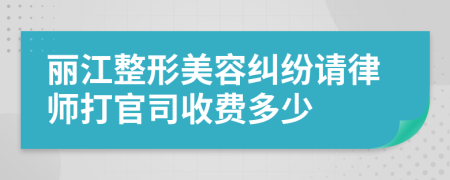 麗江整形美容糾紛請律師打官司收費(fèi)多少
