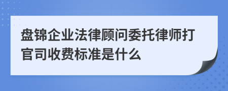 盤錦企業(yè)法律顧問委托律師打官司收費(fèi)標(biāo)準(zhǔn)是什么