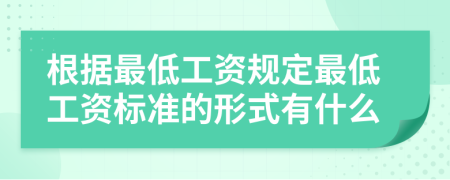 根據(jù)最低工資規(guī)定最低工資標(biāo)準(zhǔn)的形式有什么