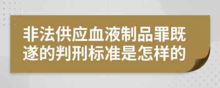 非法供應(yīng)血液制品罪既遂的判刑標(biāo)準(zhǔn)是怎樣的
