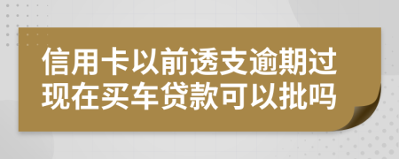 信用卡以前透支逾期過現(xiàn)在買車貸款可以批嗎