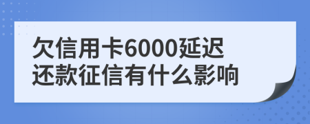 欠信用卡6000延遲還款征信有什么影響