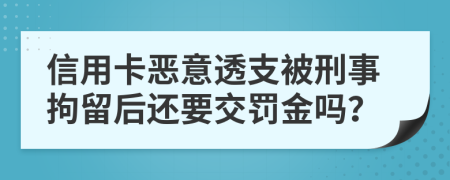 信用卡惡意透支被刑事拘留后還要交罰金嗎?