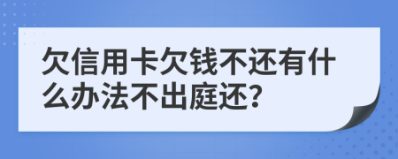 欠信用卡欠錢不還有什么辦法不出庭還？