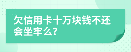 欠信用卡十萬(wàn)塊錢不還會(huì)坐牢么？