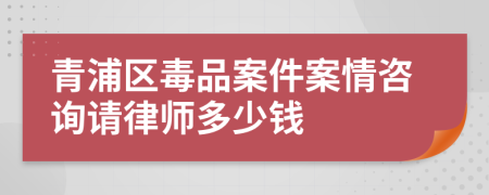 青浦區(qū)毒品案件案情咨詢(xún)請(qǐng)律師多少錢(qián)
