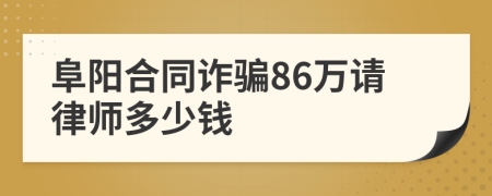 阜陽(yáng)合同詐騙86萬(wàn)請(qǐng)律師多少錢