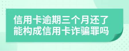信用卡逾期三個(gè)月還了能構(gòu)成信用卡詐騙罪嗎