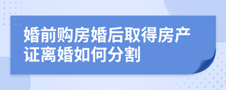 婚前購房婚后取得房產(chǎn)證離婚如何分割