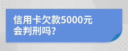 信用卡欠款5000元會(huì)判刑嗎？