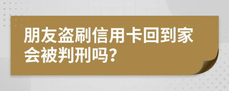 朋友盜刷信用卡回到家會被判刑嗎？