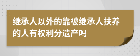 繼承人以外的靠被繼承人扶養(yǎng)的人有權(quán)利分遺產(chǎn)嗎