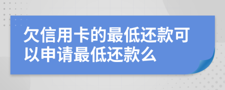 欠信用卡的最低還款可以申請最低還款么