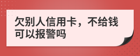 欠別人信用卡，不給錢可以報警嗎