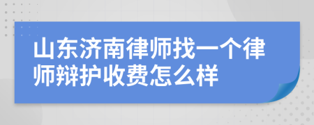 山東濟南律師找一個律師辯護收費怎么樣