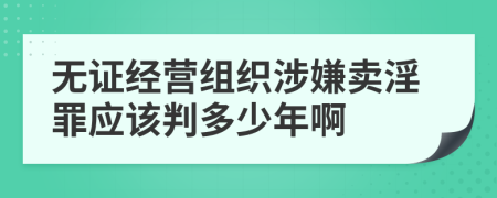 無證經(jīng)營組織涉嫌賣淫罪應(yīng)該判多少年啊