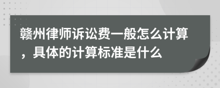 贛州律師訴訟費一般怎么計算，具體的計算標準是什么