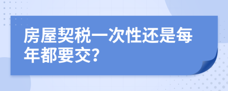 房屋契稅一次性還是每年都要交？