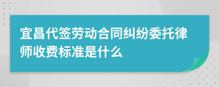 宜昌代簽勞動合同糾紛委托律師收費標(biāo)準(zhǔn)是什么