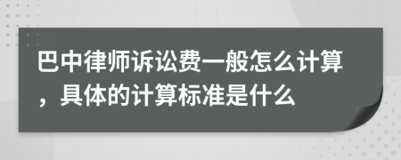 巴中律師訴訟費(fèi)一般怎么計(jì)算，具體的計(jì)算標(biāo)準(zhǔn)是什么