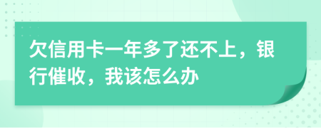 欠信用卡一年多了還不上，銀行催收，我該怎么辦