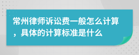 常州律師訴訟費一般怎么計算，具體的計算標(biāo)準(zhǔn)是什么