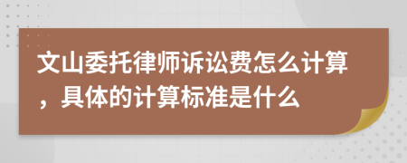 文山委托律師訴訟費(fèi)怎么計算，具體的計算標(biāo)準(zhǔn)是什么