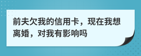 前夫欠我的信用卡，現(xiàn)在我想離婚，對我有影響嗎