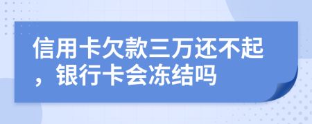 信用卡欠款三萬還不起，銀行卡會(huì)凍結(jié)嗎