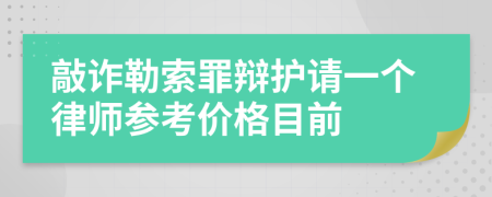 敲詐勒索罪辯護(hù)請一個(gè)律師參考價(jià)格目前