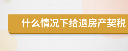 什么情況下給退房產(chǎn)契稅