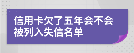 信用卡欠了五年會不會被列入失信名單