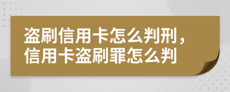 盜刷信用卡怎么判刑，信用卡盜刷罪怎么判