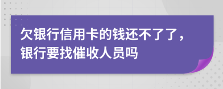 欠銀行信用卡的錢還不了了，銀行要找催收人員嗎