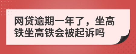 網(wǎng)貸逾期一年了，坐高鐵坐高鐵會被起訴嗎