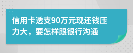 信用卡透支90萬元現(xiàn)還錢壓力大，要怎樣跟銀行溝通